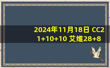 2024年11月18日 CC21+10+10 艾维28+8 普尔22+5 活塞送奇才8连败